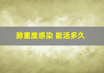 肺重度感染 能活多久